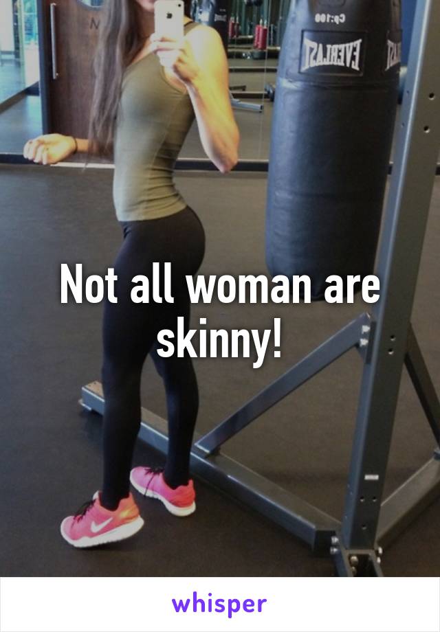 Not all woman are skinny!