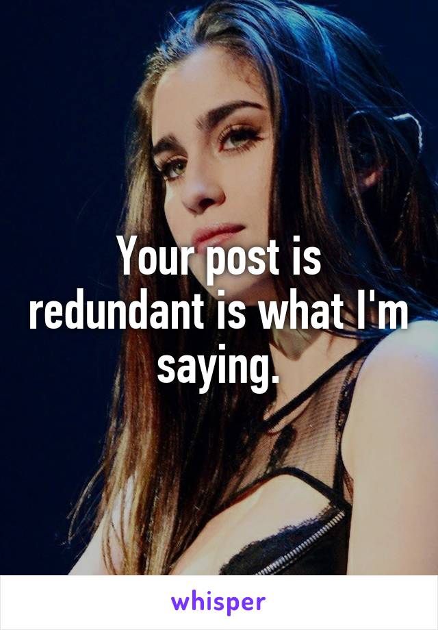 Your post is redundant is what I'm saying.