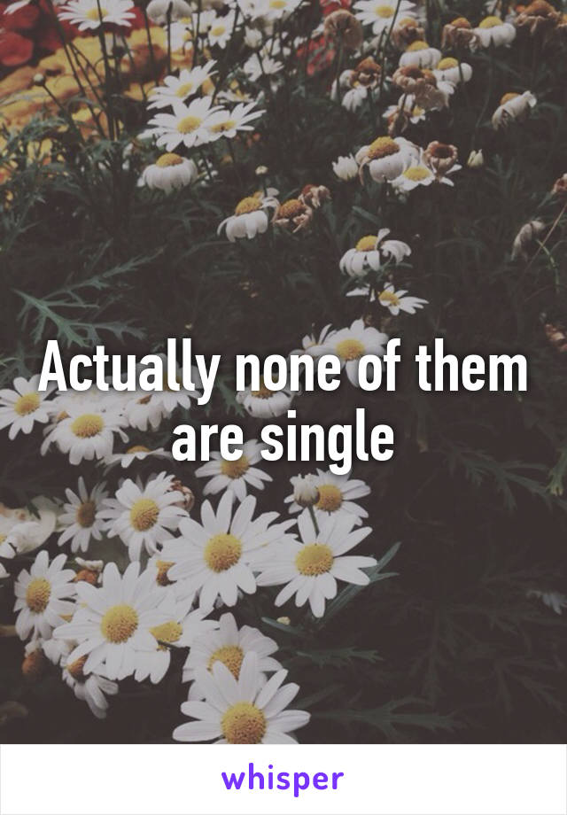 Actually none of them are single