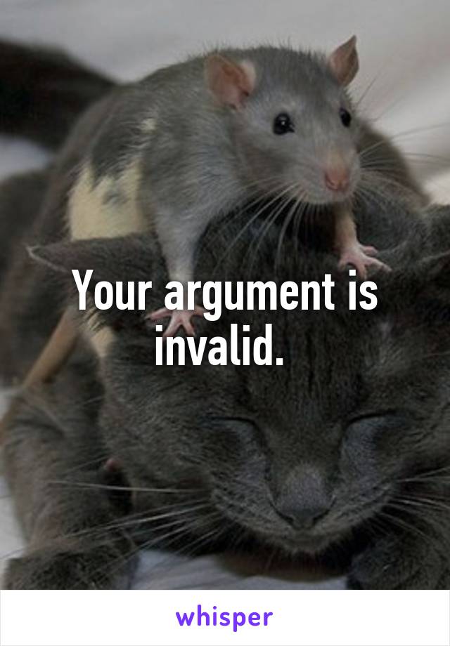 Your argument is invalid. 