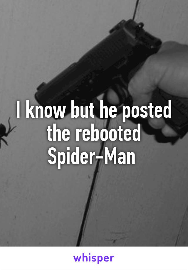 I know but he posted the rebooted Spider-Man 