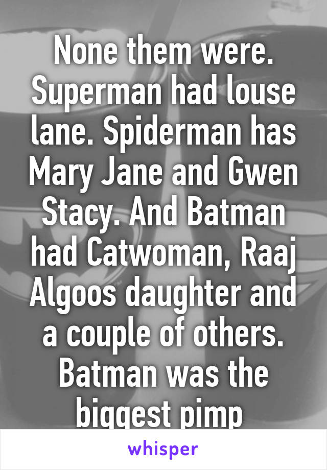 None them were. Superman had louse lane. Spiderman has Mary Jane and Gwen Stacy. And Batman had Catwoman, Raaj Algoos daughter and a couple of others. Batman was the biggest pimp 