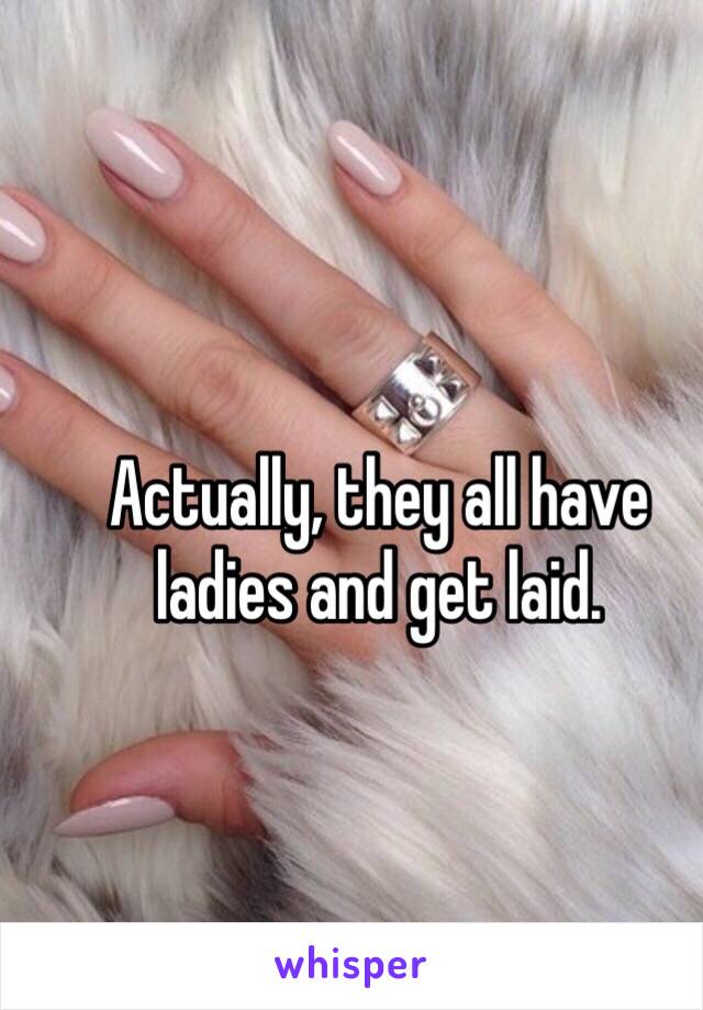 Actually, they all have ladies and get laid. 