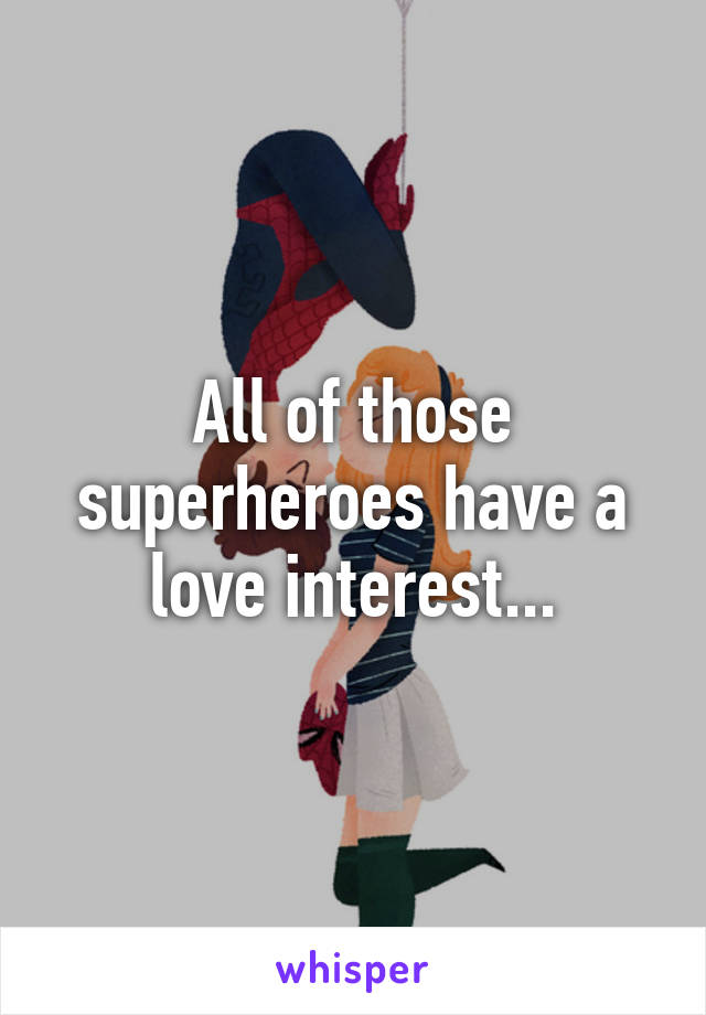 All of those superheroes have a love interest...