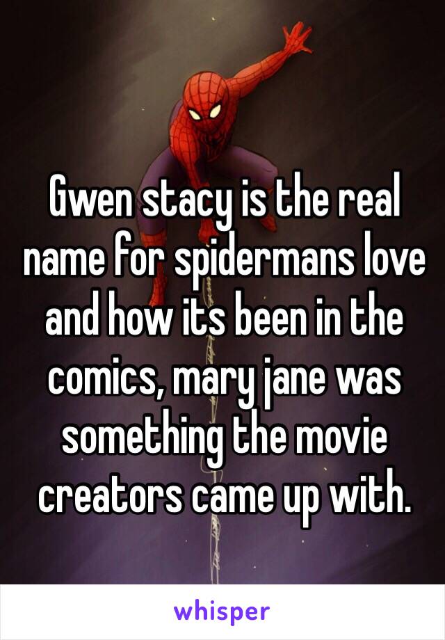 Gwen stacy is the real name for spidermans love and how its been in the comics, mary jane was something the movie creators came up with. 