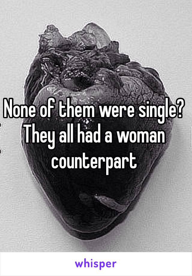 None of them were single? They all had a woman counterpart