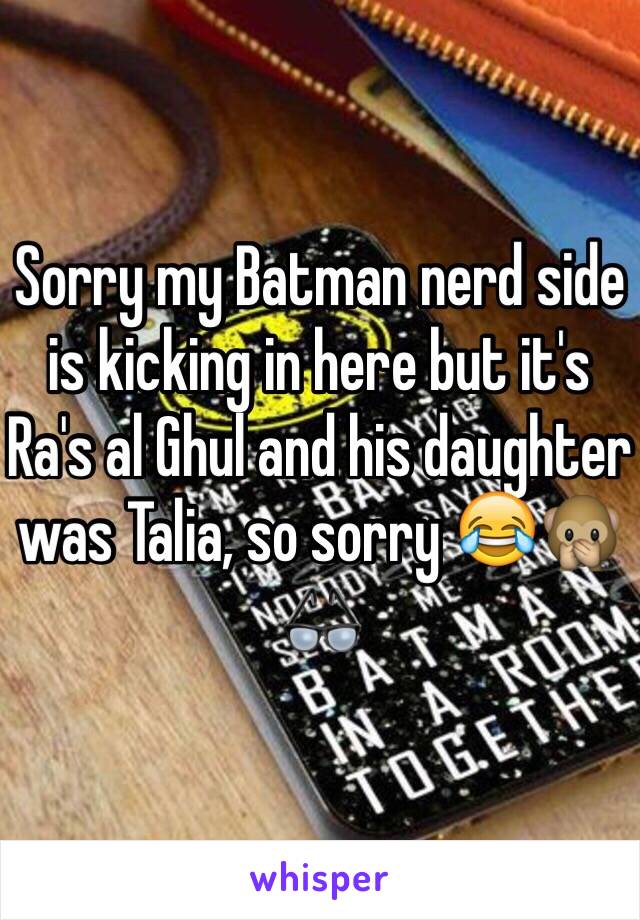 Sorry my Batman nerd side is kicking in here but it's Ra's al Ghul and his daughter was Talia, so sorry 😂🙊👓