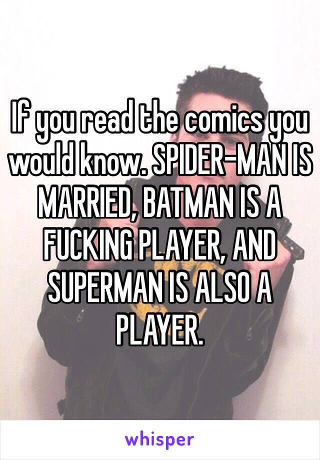 If you read the comics you would know. SPIDER-MAN IS MARRIED, BATMAN IS A FUCKING PLAYER, AND SUPERMAN IS ALSO A PLAYER.