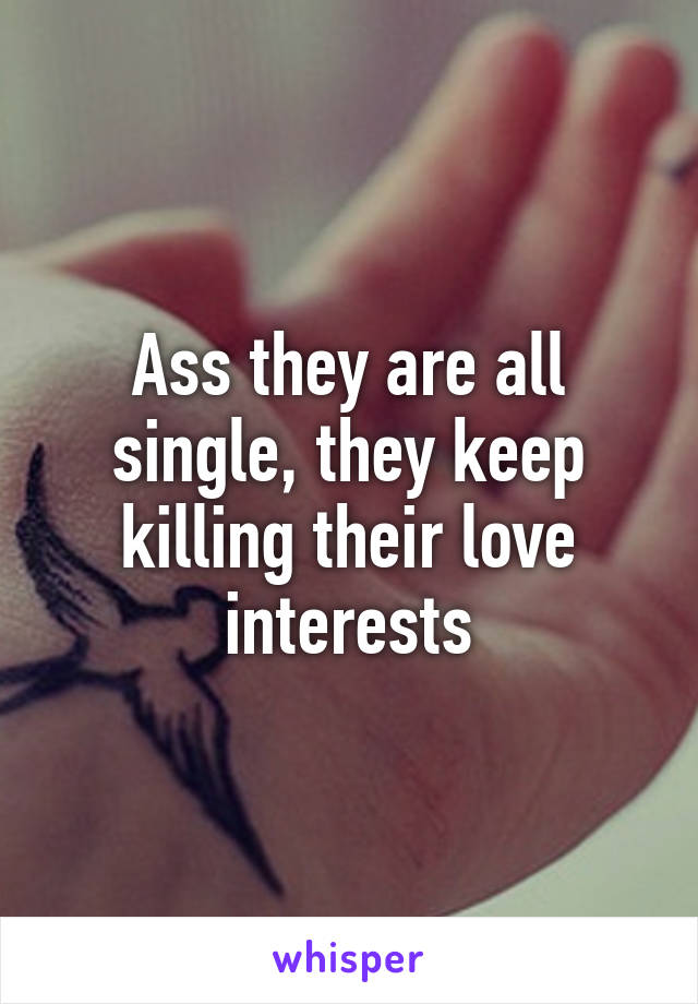 Ass they are all single, they keep killing their love interests