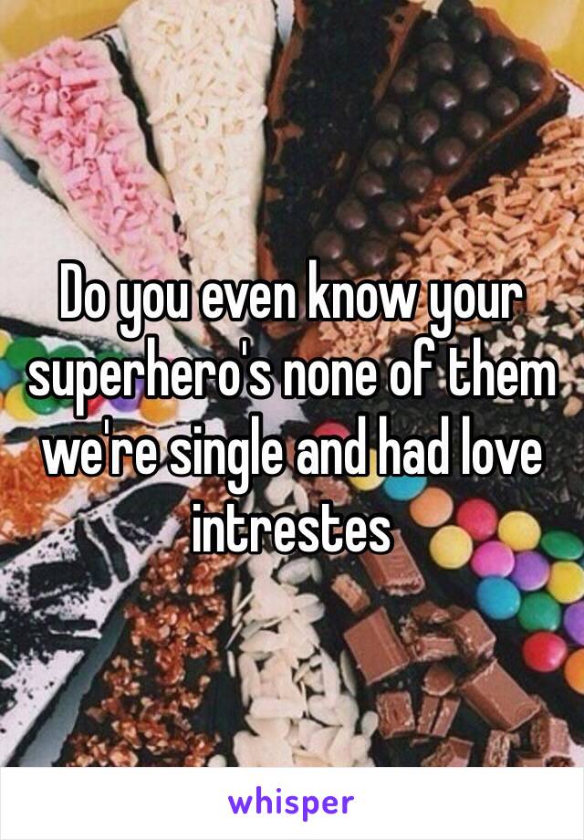 Do you even know your superhero's none of them we're single and had love intrestes 