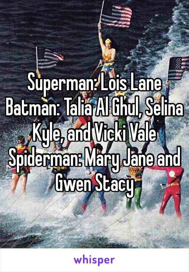 Superman: Lois Lane
Batman: Talia Al Ghul, Selina Kyle, and Vicki Vale
Spiderman: Mary Jane and Gwen Stacy 