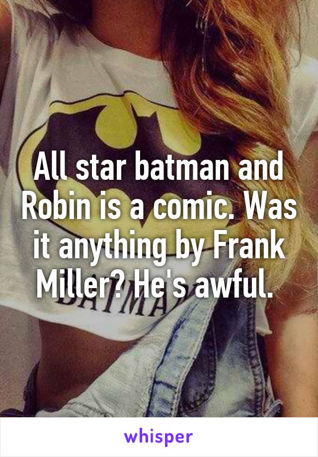 All star batman and Robin is a comic. Was it anything by Frank Miller? He's awful. 