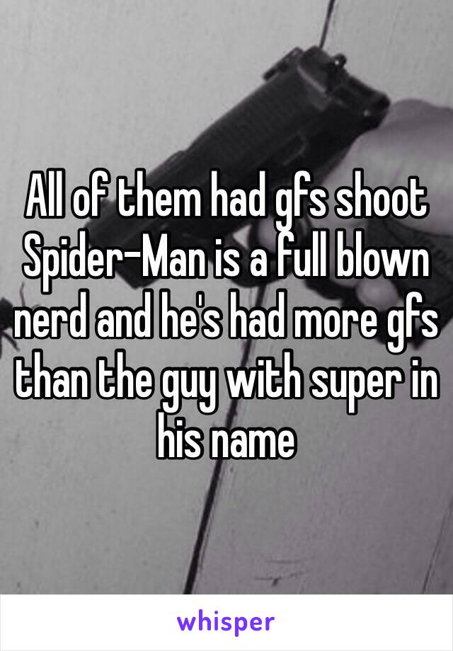 All of them had gfs shoot Spider-Man is a full blown nerd and he's had more gfs than the guy with super in his name 