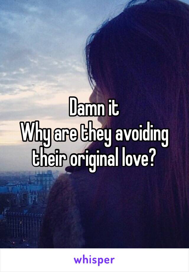 Damn it
Why are they avoiding their original love?