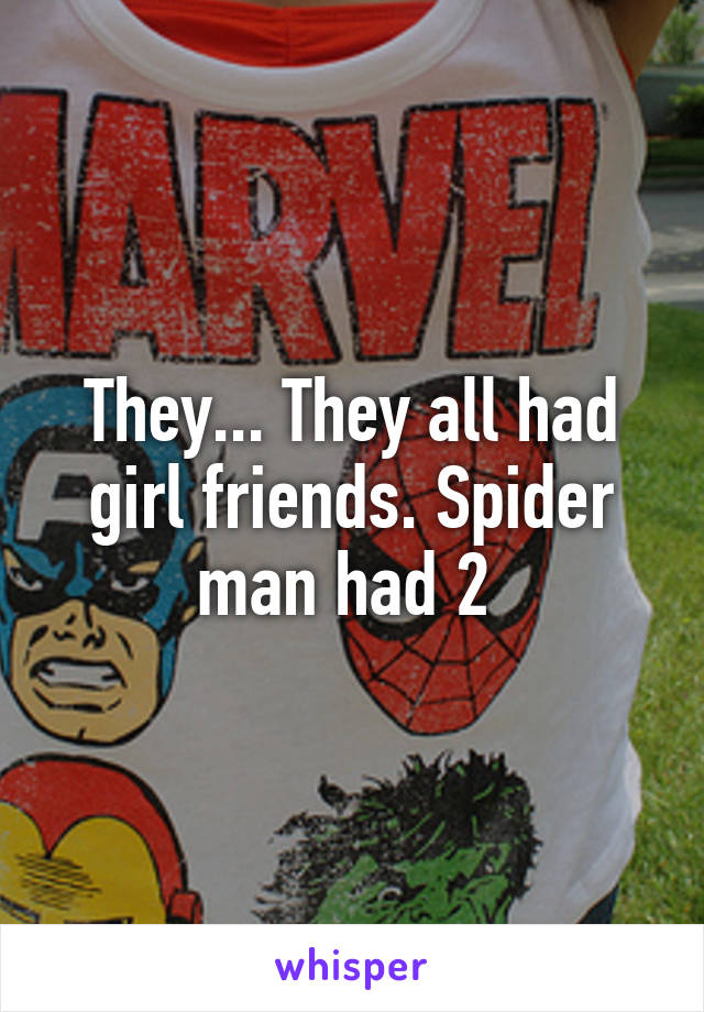 They... They all had girl friends. Spider man had 2 