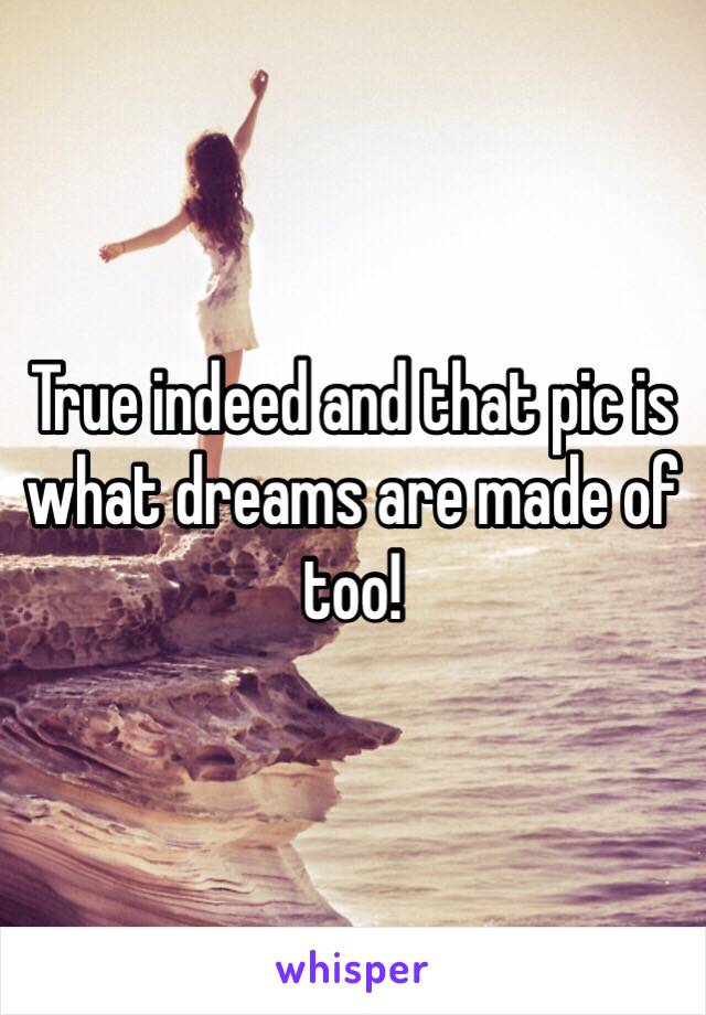 True indeed and that pic is what dreams are made of too!