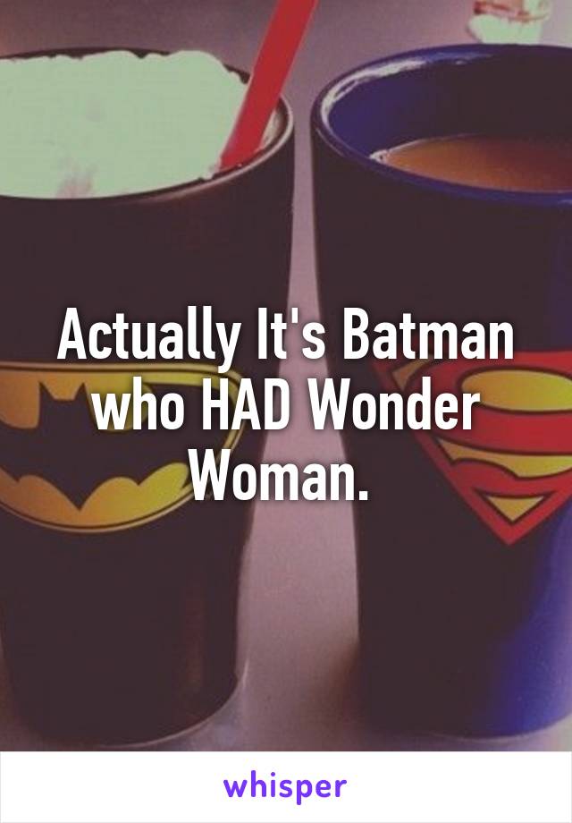 Actually It's Batman who HAD Wonder Woman. 