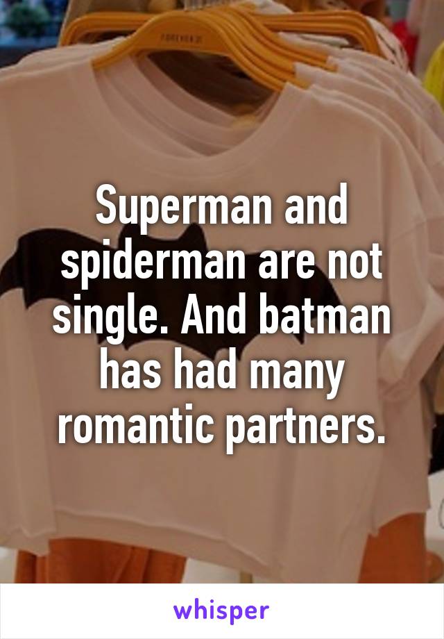 Superman and spiderman are not single. And batman has had many romantic partners.