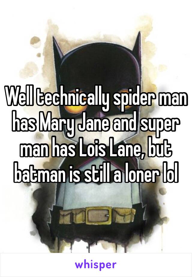 Well technically spider man has Mary Jane and super man has Lois Lane, but batman is still a loner lol