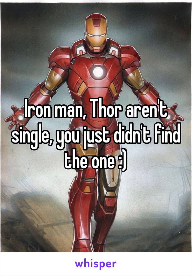 Iron man, Thor aren't single, you just didn't find the one :) 