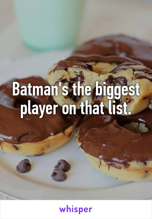 Batman's the biggest player on that list.
