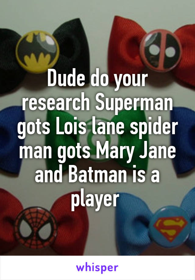 Dude do your research Superman gots Lois lane spider man gots Mary Jane and Batman is a player 