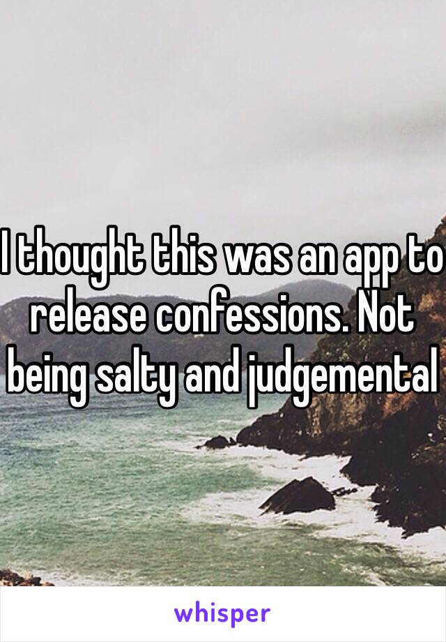 I thought this was an app to release confessions. Not being salty and judgemental