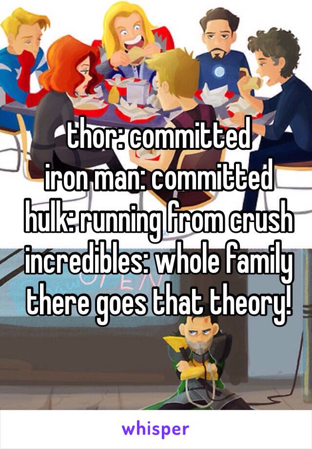 thor: committed
iron man: committed 
hulk: running from crush
incredibles: whole family
there goes that theory!