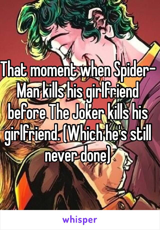 That moment when Spider-Man kills his girlfriend before The Joker kills his girlfriend. (Which he's still never done) 