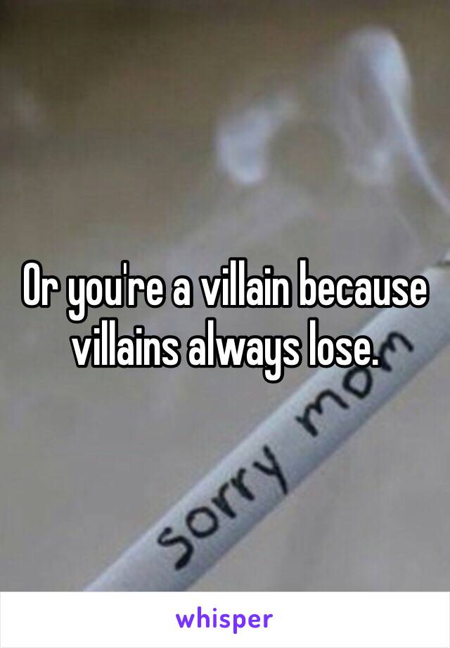 Or you're a villain because villains always lose. 