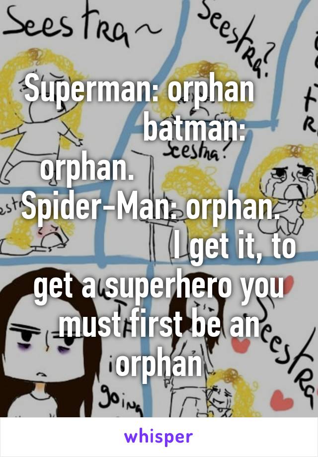 Superman: orphan               batman: orphan.                   Spider-Man: orphan.                      I get it, to get a superhero you must first be an orphan