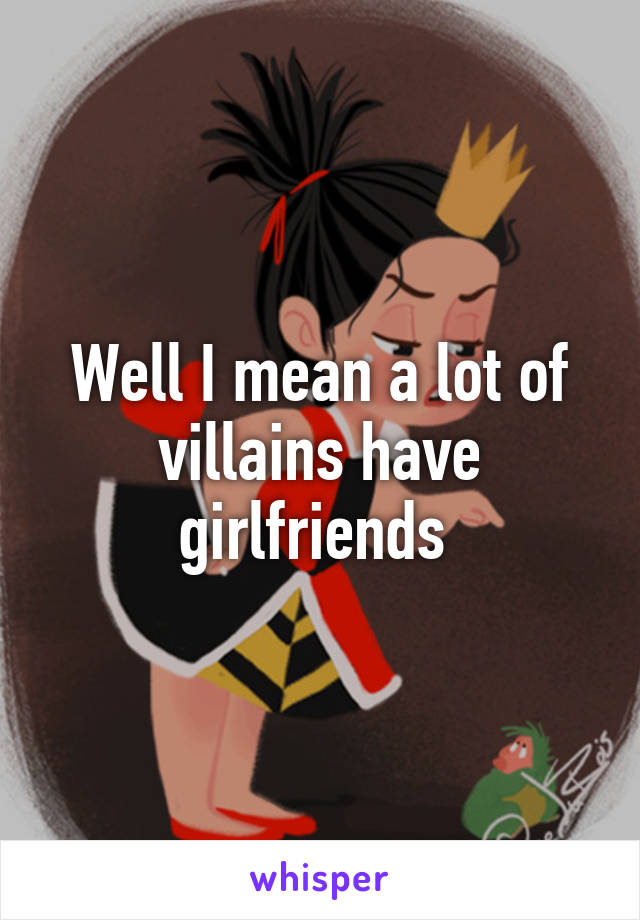 Well I mean a lot of villains have girlfriends 