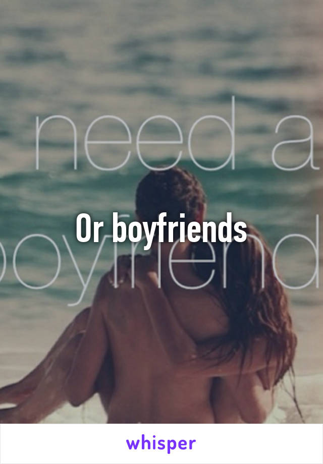 Or boyfriends