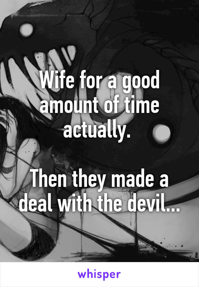 Wife for a good amount of time actually. 

Then they made a deal with the devil...