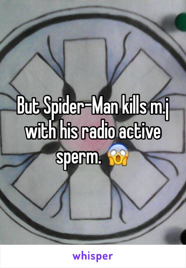 But Spider-Man kills m.j with his radio active sperm. 😱