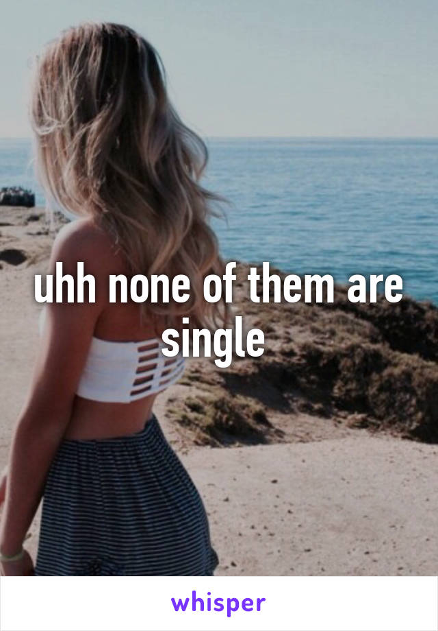 uhh none of them are single 