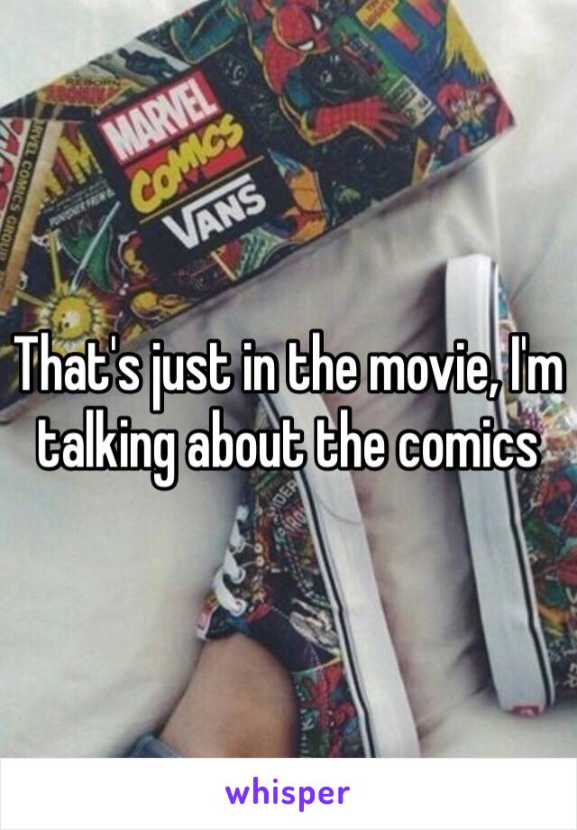 That's just in the movie, I'm talking about the comics 