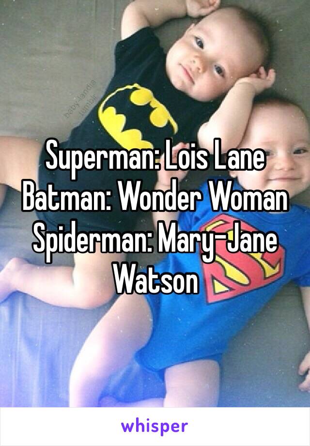 Superman: Lois Lane
Batman: Wonder Woman
Spiderman: Mary-Jane Watson