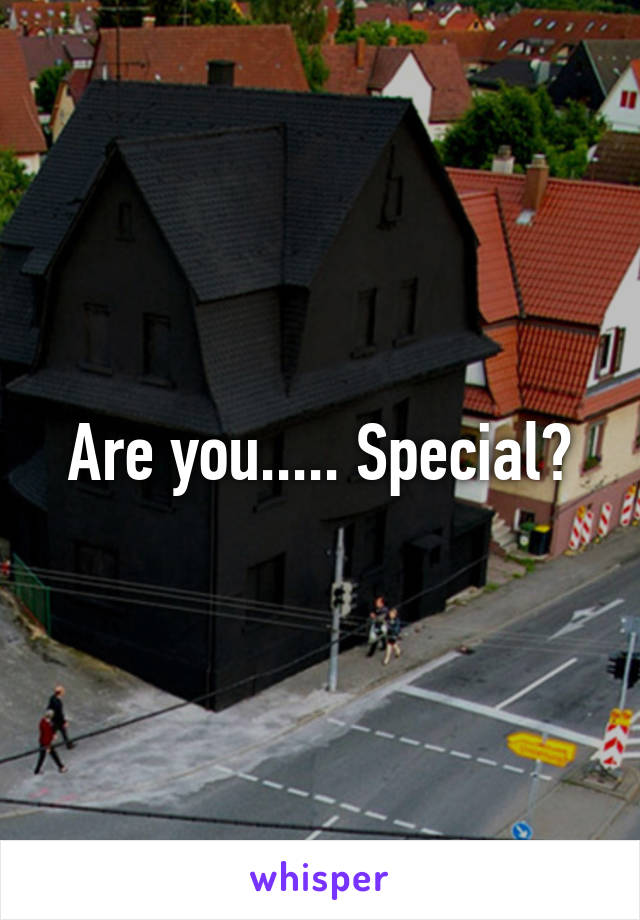 Are you..... Special?