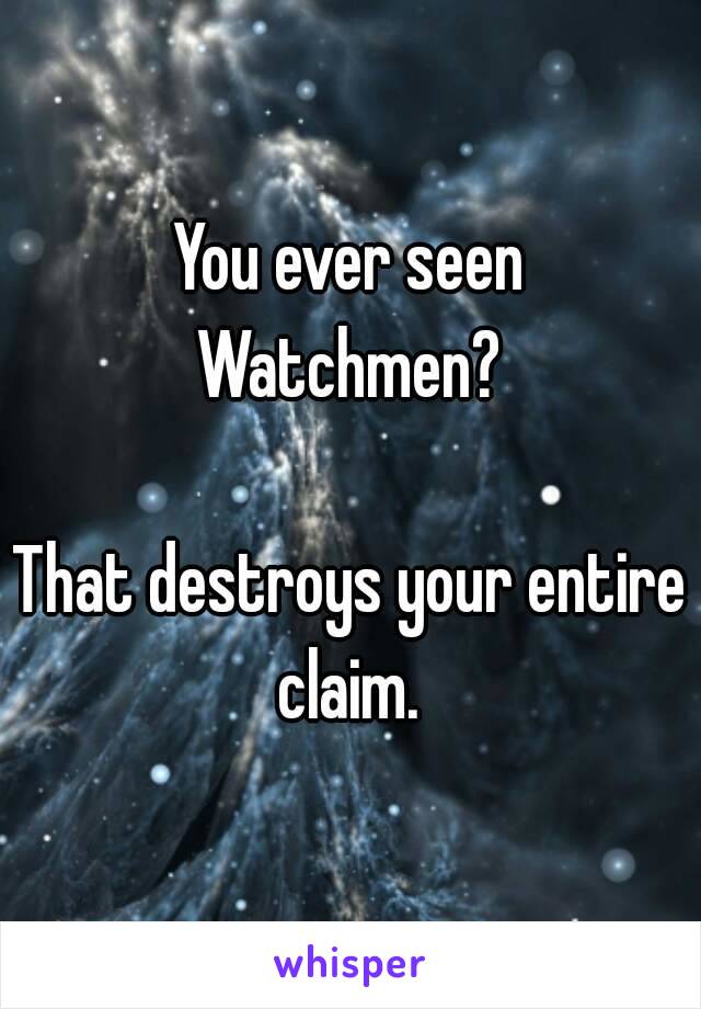 You ever seen Watchmen? 

That destroys your entire claim. 