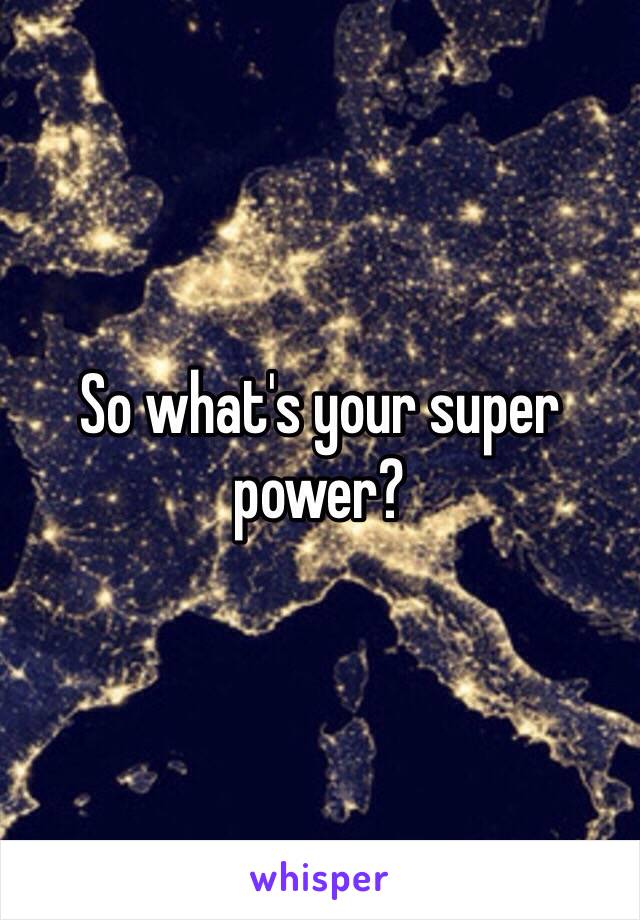 So what's your super power? 