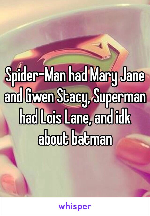 Spider-Man had Mary Jane and Gwen Stacy, Superman had Lois Lane, and idk about batman 