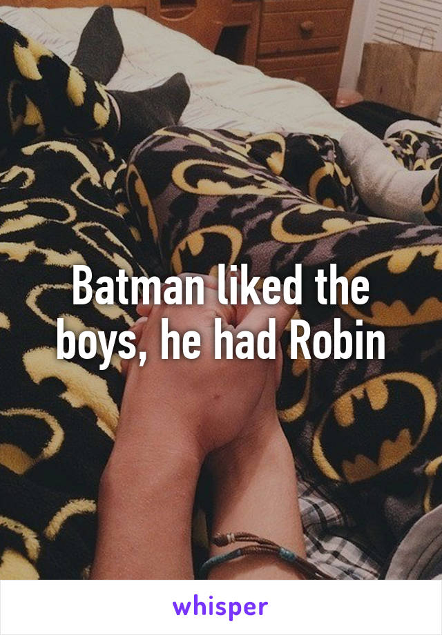 Batman liked the boys, he had Robin