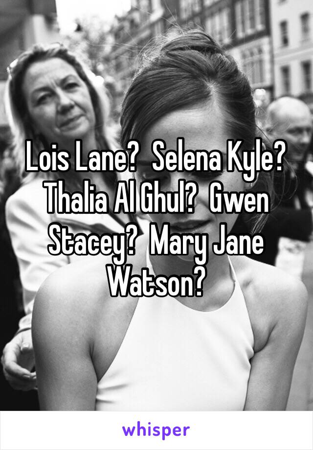 Lois Lane?  Selena Kyle?  Thalia Al Ghul?  Gwen Stacey?  Mary Jane Watson?  