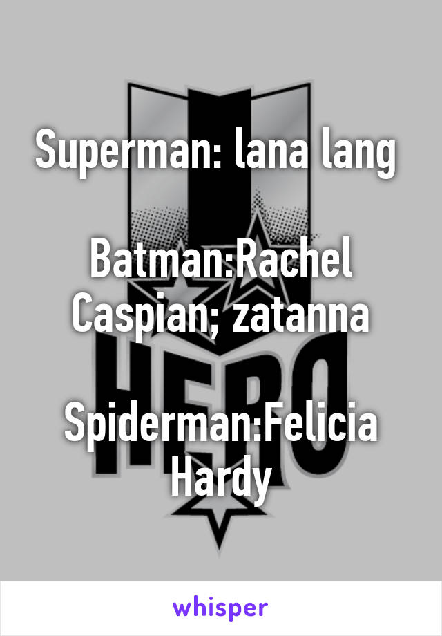 Superman: lana lang 

Batman:Rachel Caspian; zatanna

Spiderman:Felicia Hardy