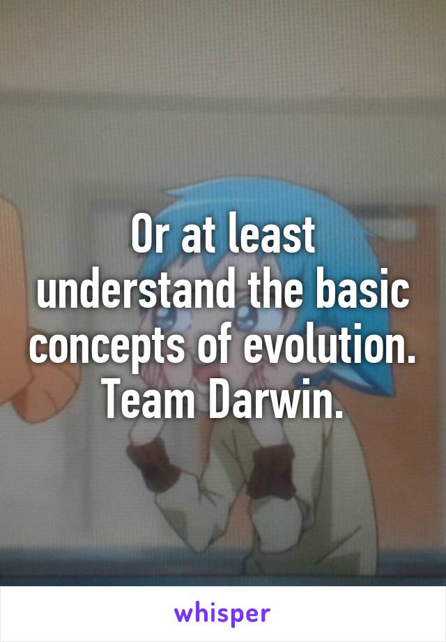 Or at least understand the basic concepts of evolution.
Team Darwin.