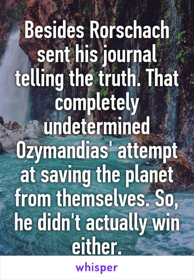 Besides Rorschach sent his journal telling the truth. That completely undetermined Ozymandias' attempt at saving the planet from themselves. So, he didn't actually win either.