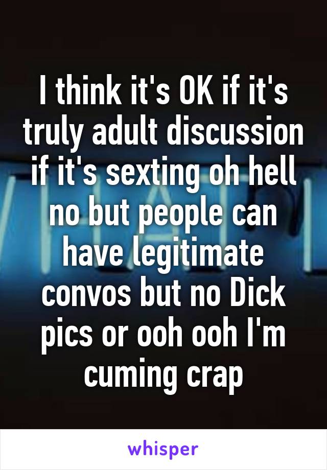 I think it's OK if it's truly adult discussion if it's sexting oh hell no but people can have legitimate convos but no Dick pics or ooh ooh I'm cuming crap