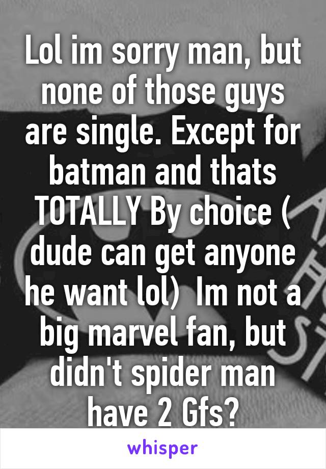 Lol im sorry man, but none of those guys are single. Except for batman and thats TOTALLY By choice ( dude can get anyone he want lol)  Im not a big marvel fan, but didn't spider man have 2 Gfs?