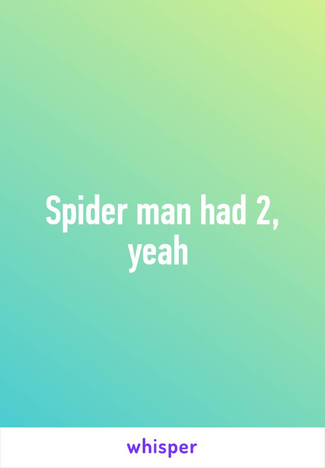 Spider man had 2, yeah 